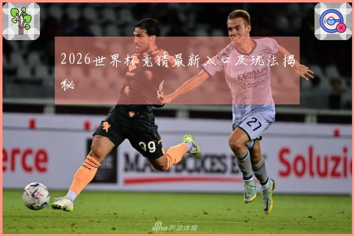 2026世界杯竞猜最新入口及玩法揭秘