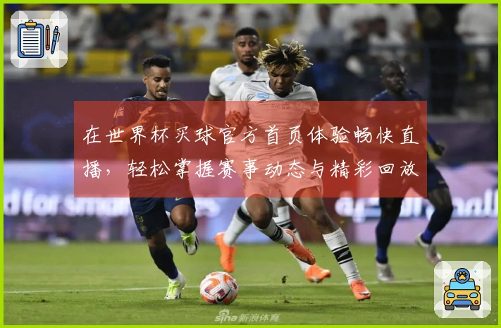 在世界杯买球官方首页体验畅快直播，轻松掌握赛事动态与精彩回放