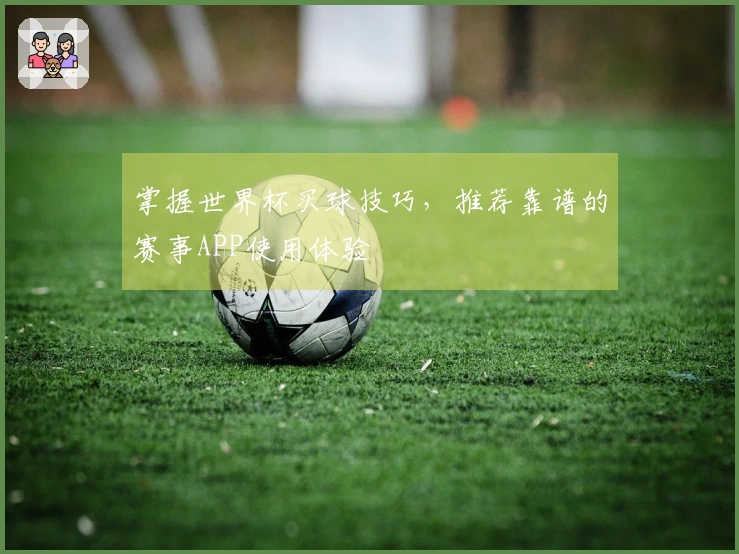 掌握世界杯买球技巧，推荐靠谱的赛事APP使用体验