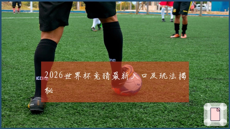 2026世界杯竞猜最新入口及玩法揭秘