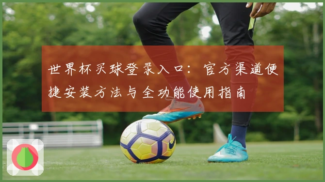 世界杯买球登录入口：官方渠道便捷安装方法与全功能使用指南