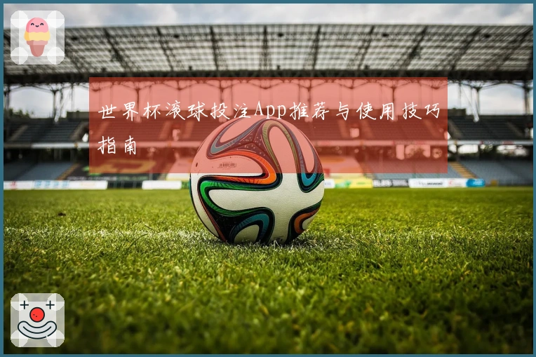 世界杯滚球投注App推荐与使用技巧指南