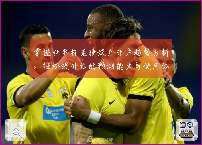 掌握世界杯竞猜娱乐开户趋势分析，轻松提升你的预测能力与使用体验