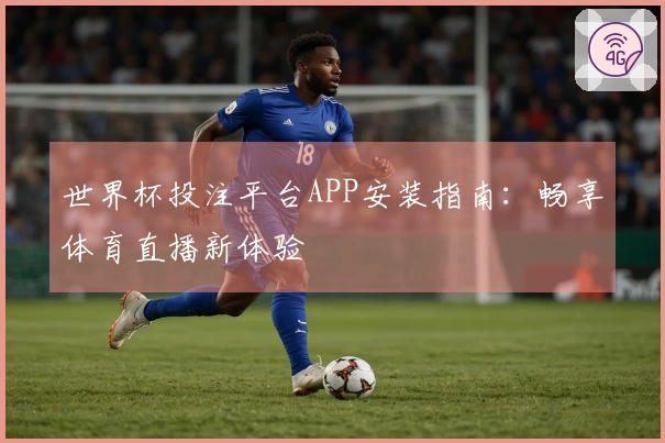 世界杯投注平台APP安装指南：畅享体育直播新体验