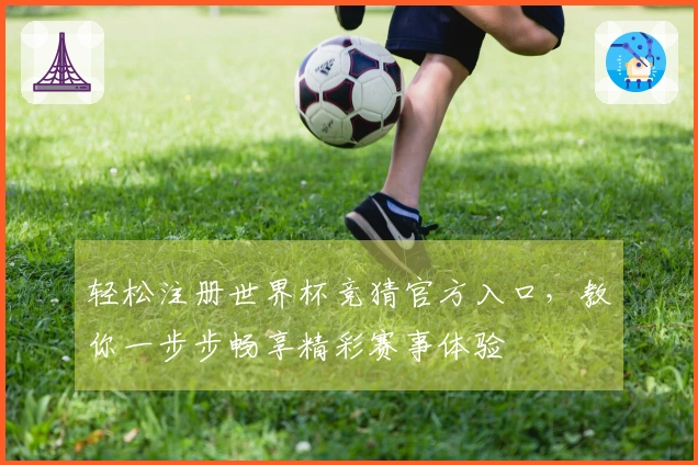 轻松注册世界杯竞猜官方入口，教你一步步畅享精彩赛事体验