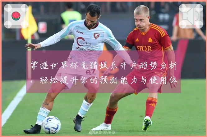 掌握世界杯竞猜娱乐开户趋势分析，轻松提升你的预测能力与使用体验