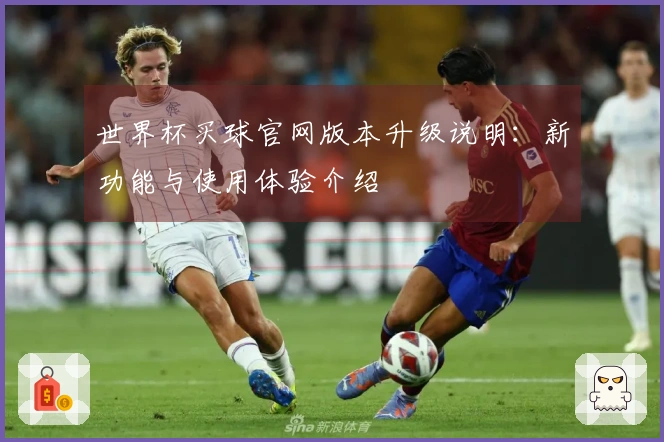 世界杯买球官网版本升级说明：新功能与使用体验介绍