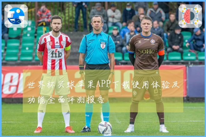 世界杯买球苹果APP下载使用体验及功能全面评测报告