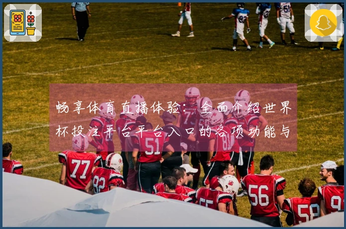 畅享体育直播体验：全面介绍世界杯投注平台平台入口的各项功能与优势