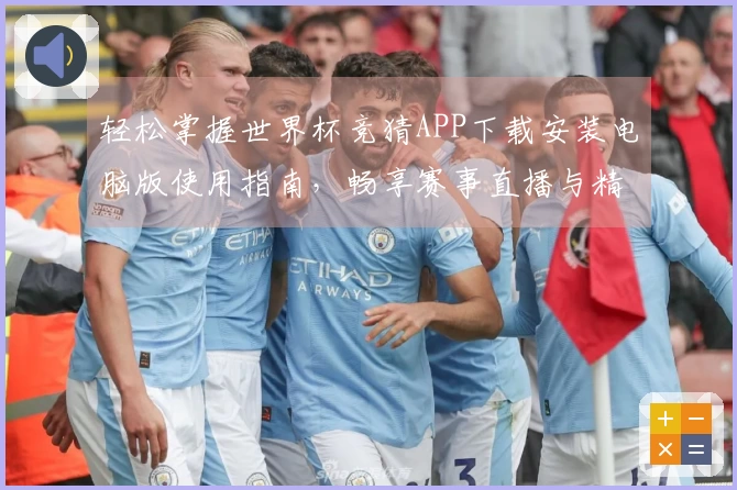 轻松掌握世界杯竞猜APP下载安装电脑版使用指南，畅享赛事直播与精彩功能！