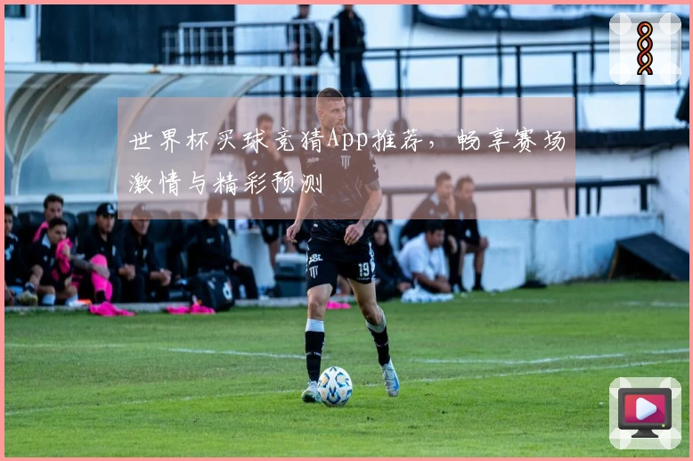 世界杯买球竞猜App推荐，畅享赛场激情与精彩预测