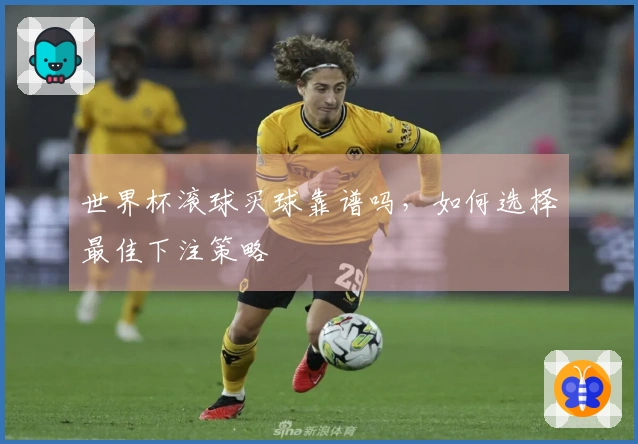 世界杯滚球买球靠谱吗，如何选择最佳下注策略