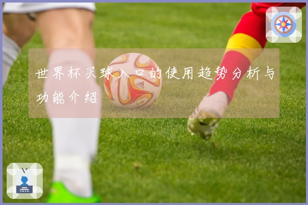 世界杯买球入口的使用趋势分析与功能介绍