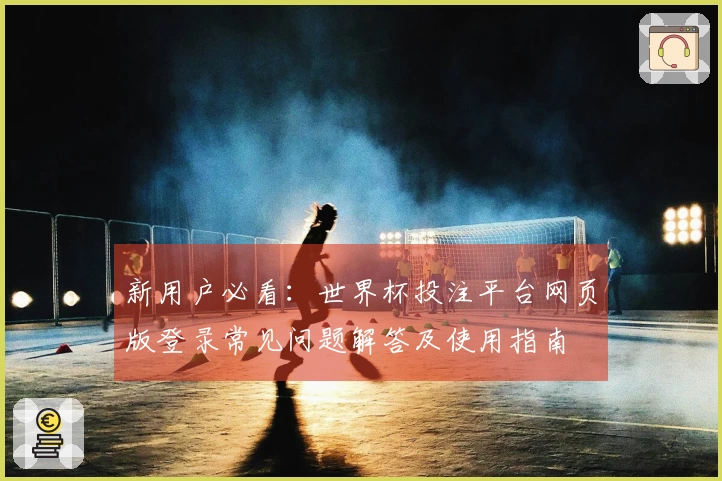 新用户必看：世界杯投注平台网页版登录常见问题解答及使用指南