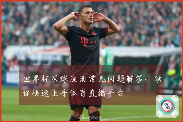 世界杯买球注册常见问题解答，助你快速上手体育直播平台