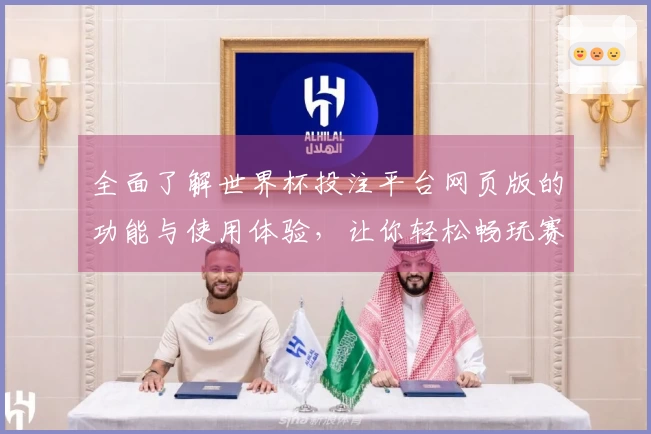 全面了解世界杯投注平台网页版的功能与使用体验，让你轻松畅玩赛事直播