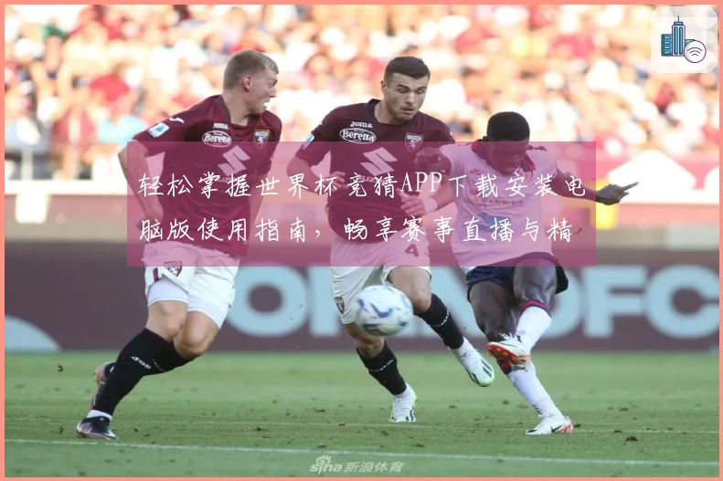 轻松掌握世界杯竞猜APP下载安装电脑版使用指南，畅享赛事直播与精彩功能！