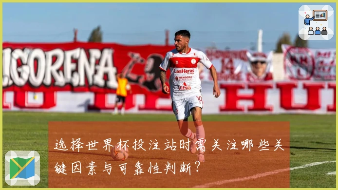 选择世界杯投注站时需关注哪些关键因素与可靠性判断？