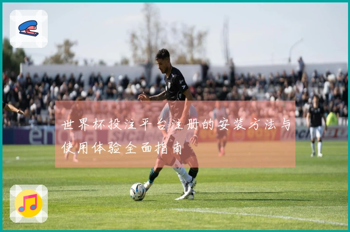 世界杯投注平台注册的安装方法与使用体验全面指南